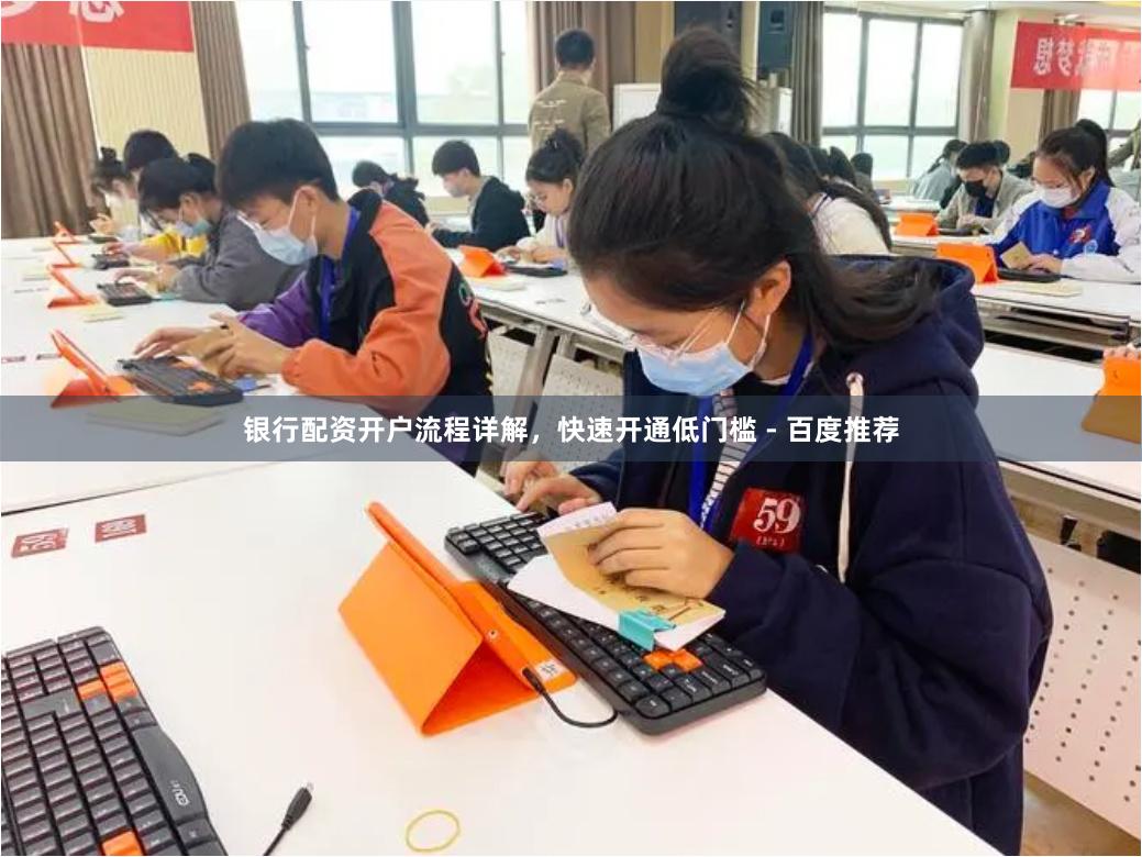 银行配资开户流程详解，快速开通低门槛 - 百度推荐