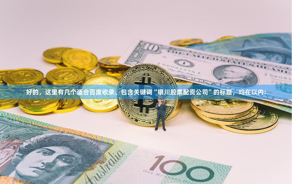好的，这里有几个适合百度收录、包含关键词“银川股票配资公司”的标题，均在以内：