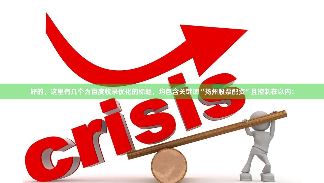 好的，这里有几个为百度收录优化的标题，均包含关键词“扬州股票配资”且控制在以内：