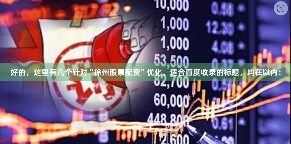 好的，这里有几个针对“徐州股票配资”优化、适合百度收录的标题，均在以内：