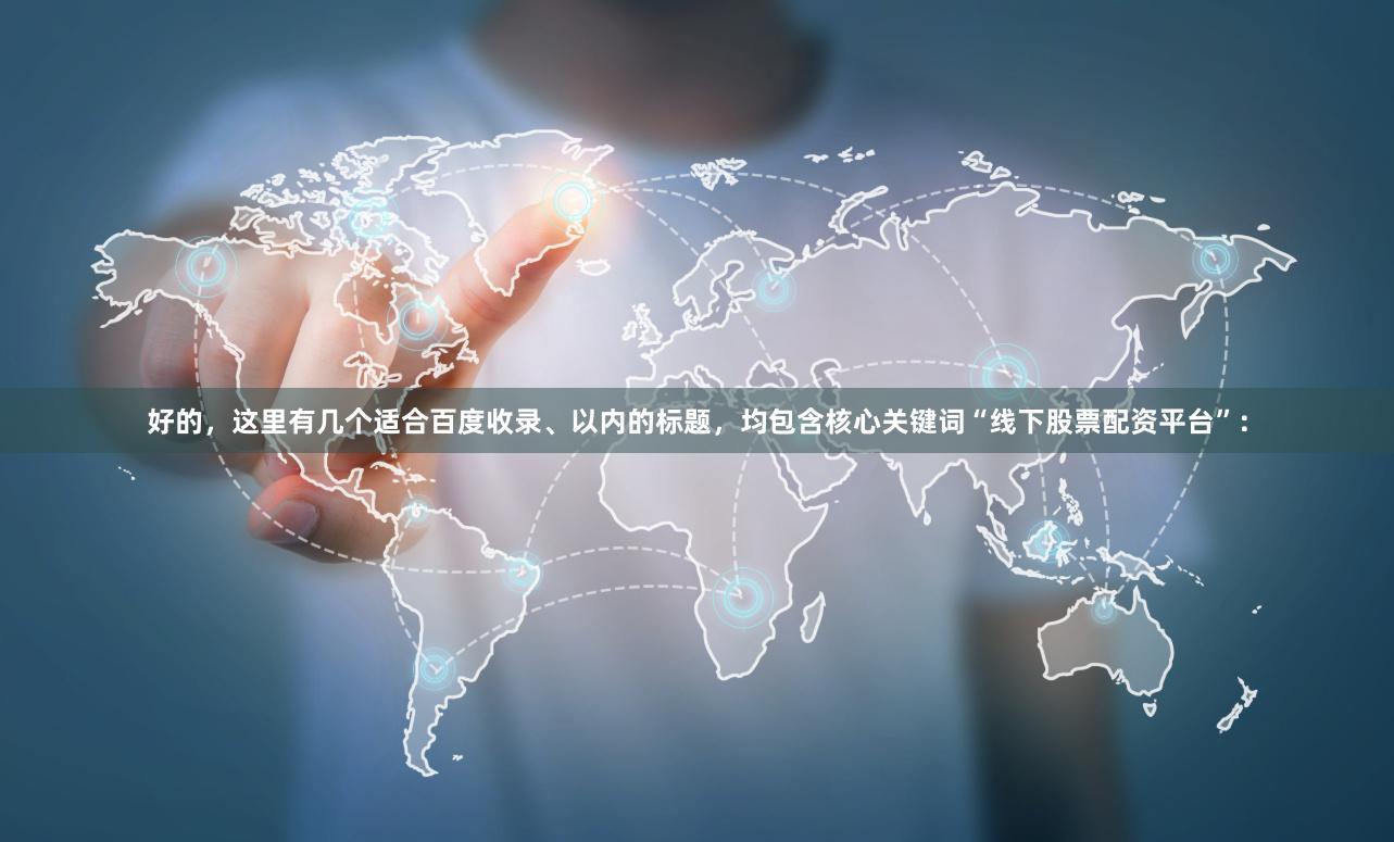好的，这里有几个适合百度收录、以内的标题，均包含核心关键词“线下股票配资平台”：
