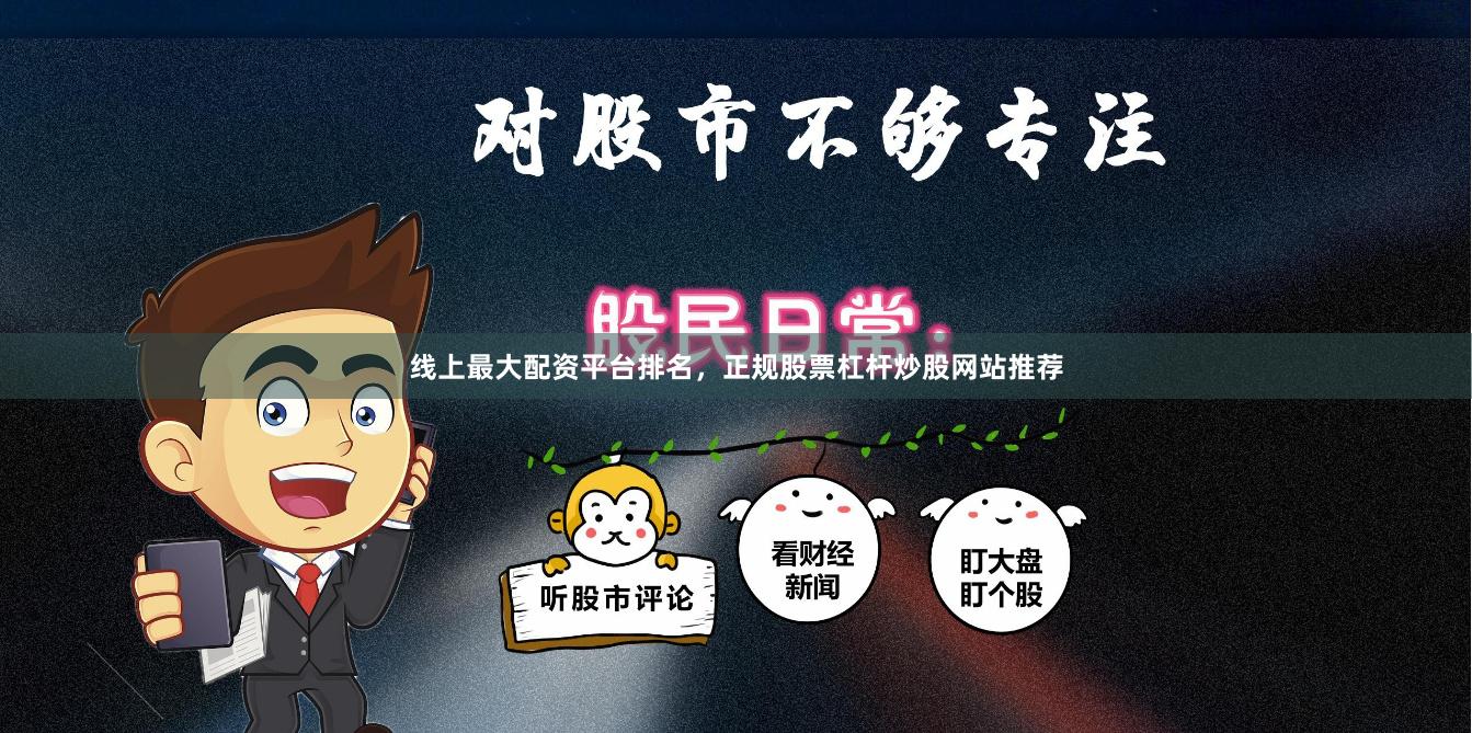 线上最大配资平台排名，正规股票杠杆炒股网站推荐