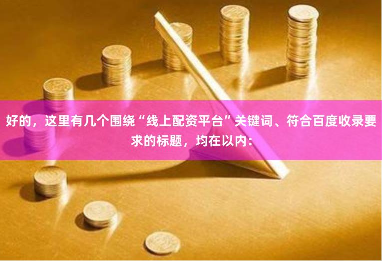 好的，这里有几个围绕“线上配资平台”关键词、符合百度收录要求的标题，均在以内：