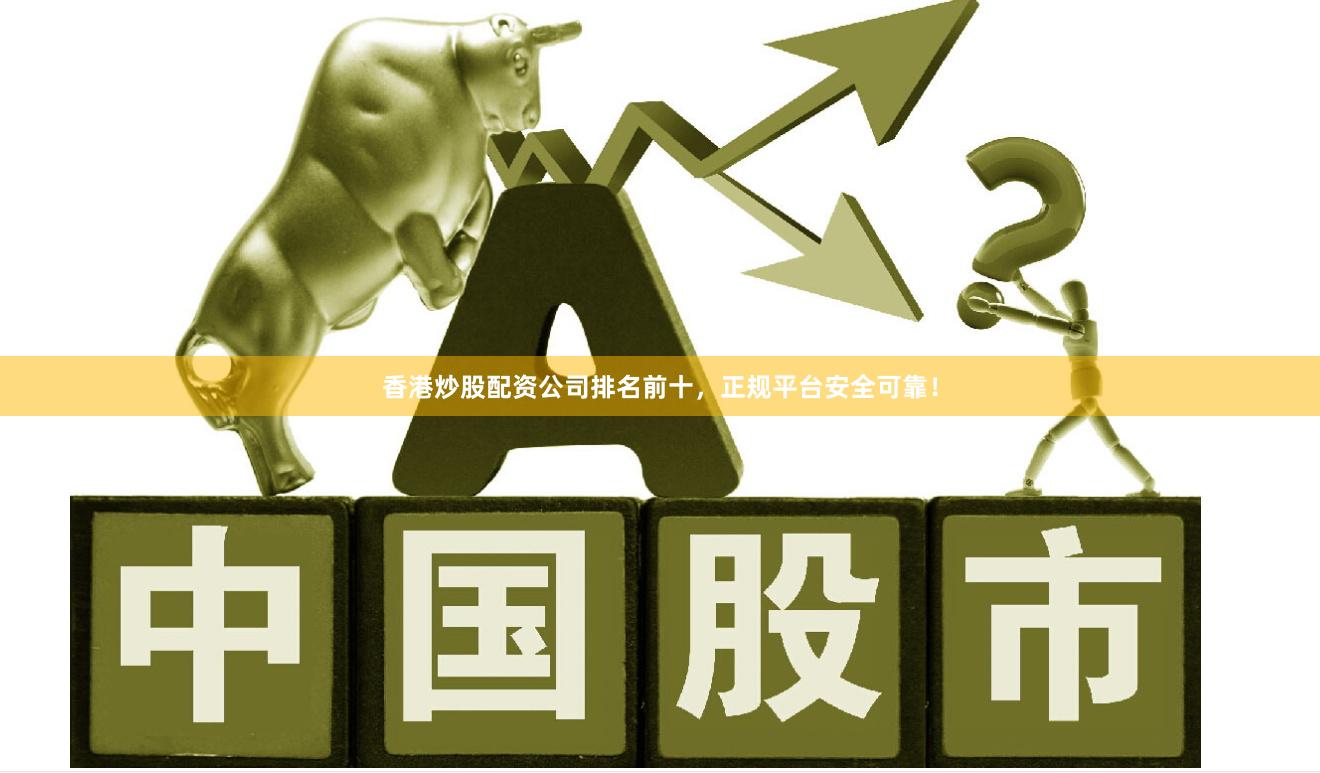 香港炒股配资公司排名前十，正规平台安全可靠！