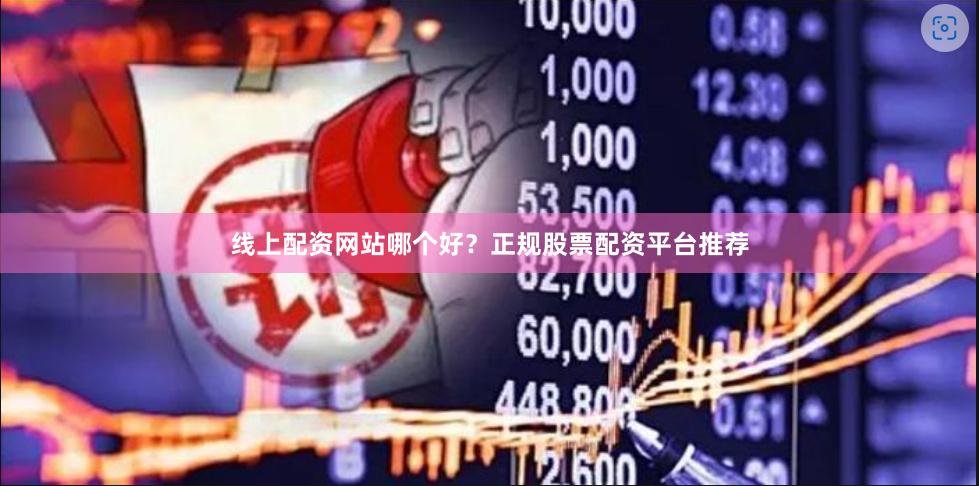线上配资网站哪个好？正规股票配资平台推荐