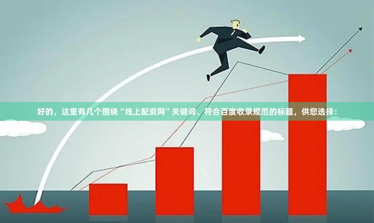 好的，这里有几个围绕“线上配资网”关键词、符合百度收录规范的标题，供您选择：
