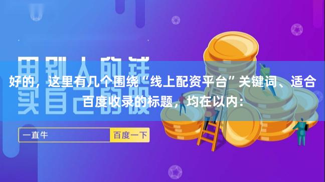 好的,这里有几个围绕“线上配资平台”关键词、适合百度收录的标题,均在以内:
