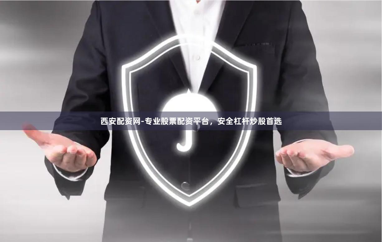 西安配资网-专业股票配资平台，安全杠杆炒股首选