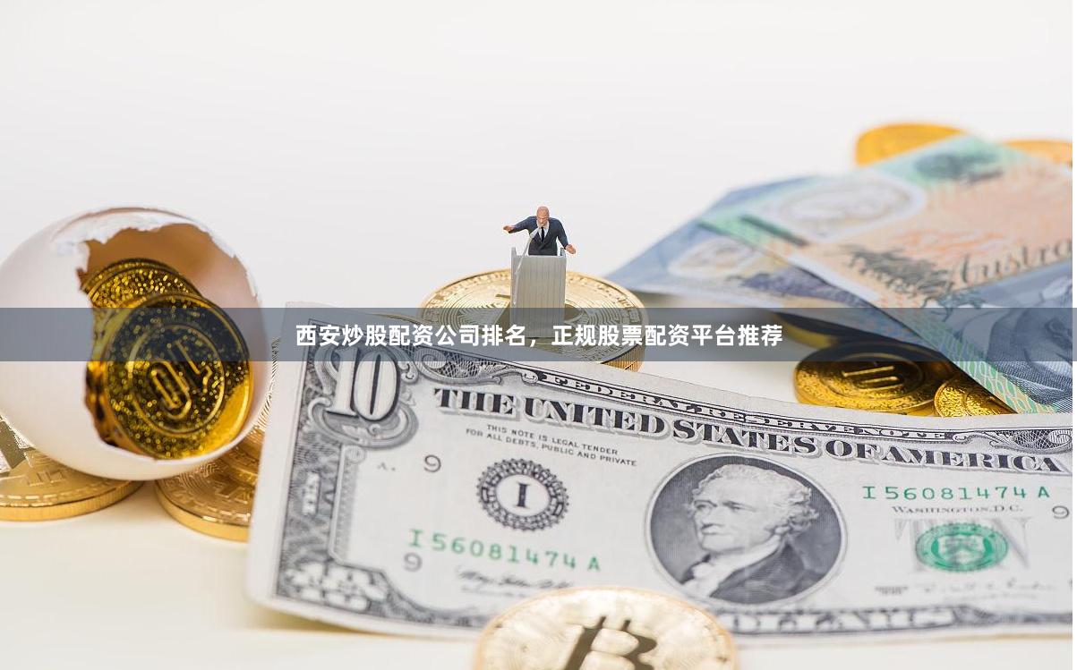 西安炒股配资公司排名，正规股票配资平台推荐