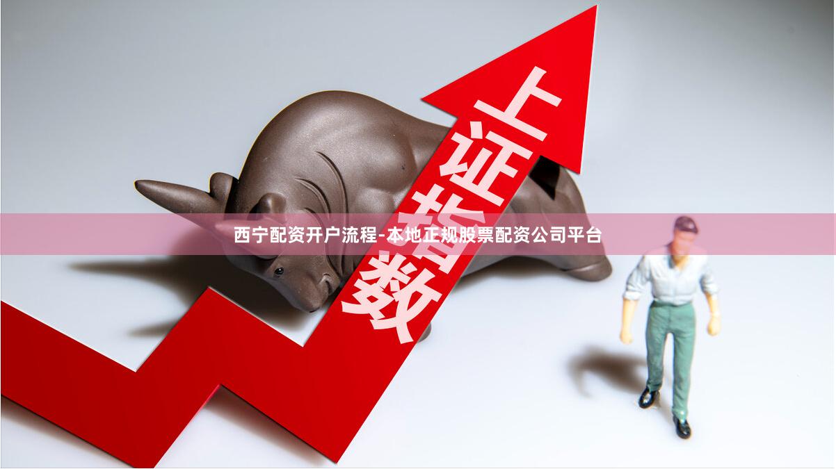 西宁配资开户流程-本地正规股票配资公司平台