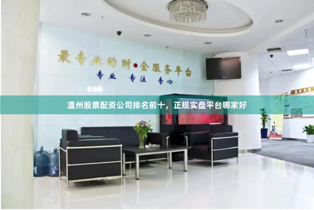 温州股票配资公司排名前十，正规实盘平台哪家好