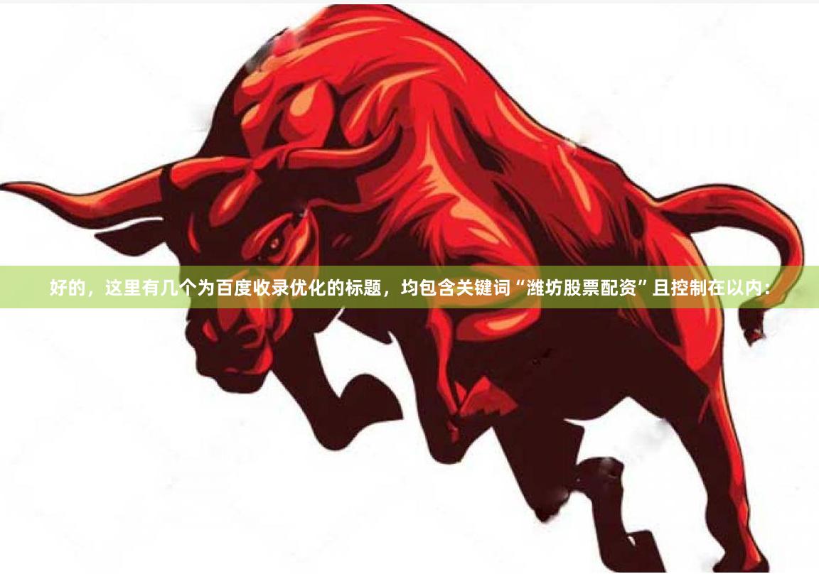 好的，这里有几个为百度收录优化的标题，均包含关键词“潍坊股票配资”且控制在以内：