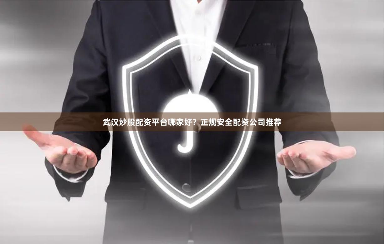 武汉炒股配资平台哪家好?正规安全配资公司推荐