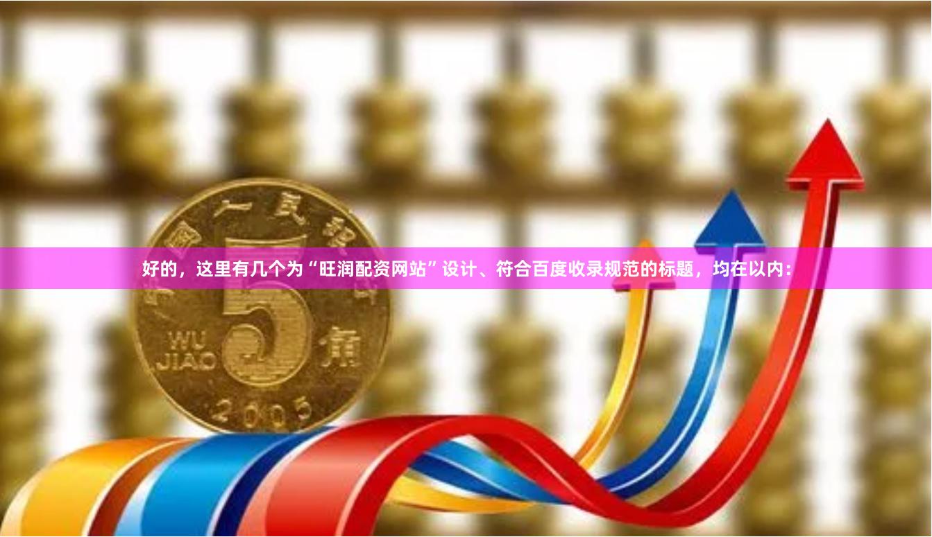 好的，这里有几个为“旺润配资网站”设计、符合百度收录规范的标题，均在以内：
