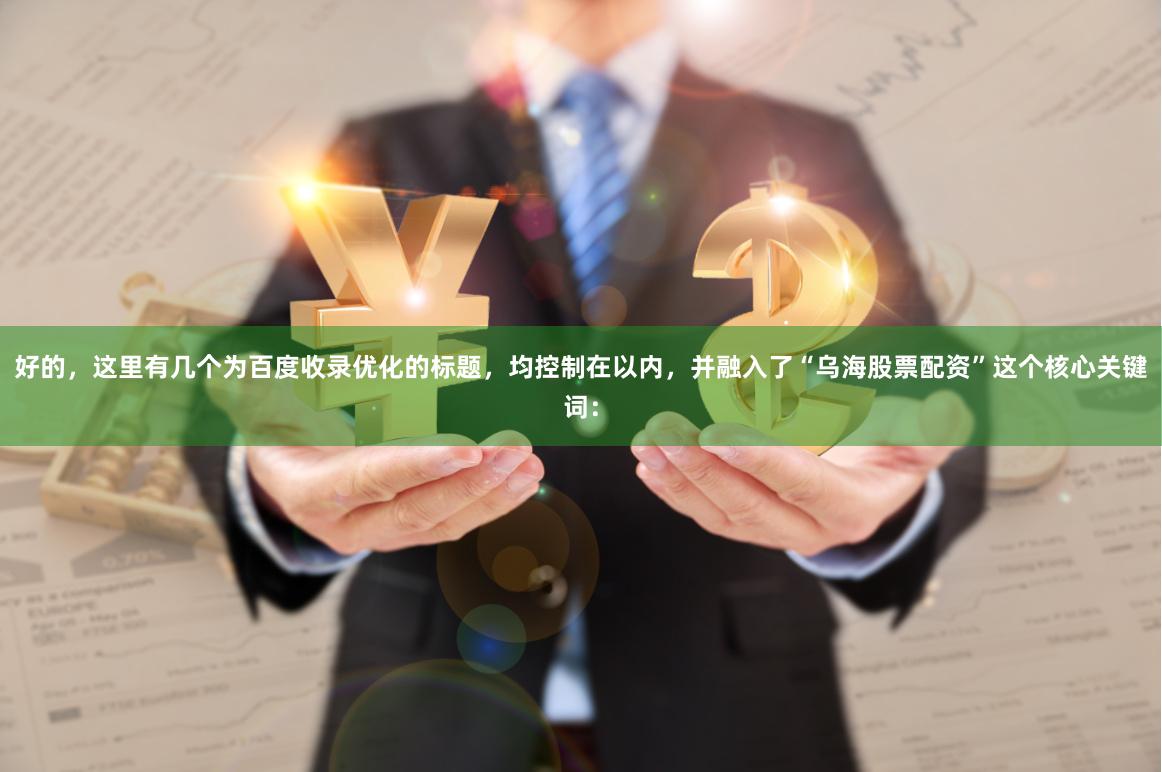 好的，这里有几个为百度收录优化的标题，均控制在以内，并融入了“乌海股票配资”这个核心关键词：