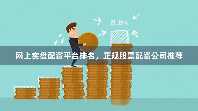 网上实盘配资平台排名，正规股票配资公司推荐