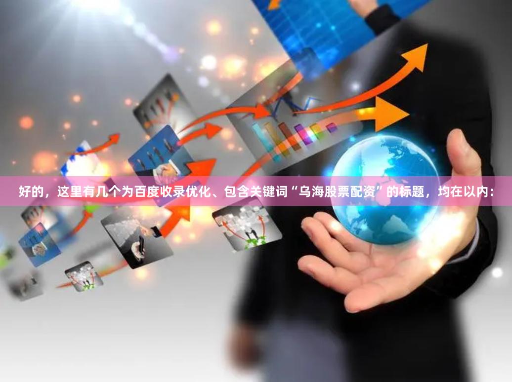 好的，这里有几个为百度收录优化、包含关键词“乌海股票配资”的标题，均在以内：