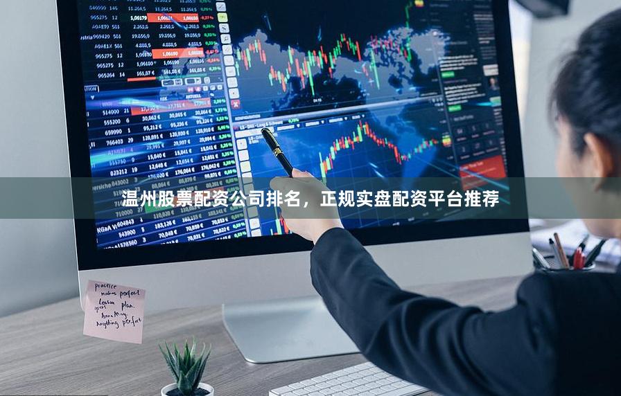 温州股票配资公司排名，正规实盘配资平台推荐