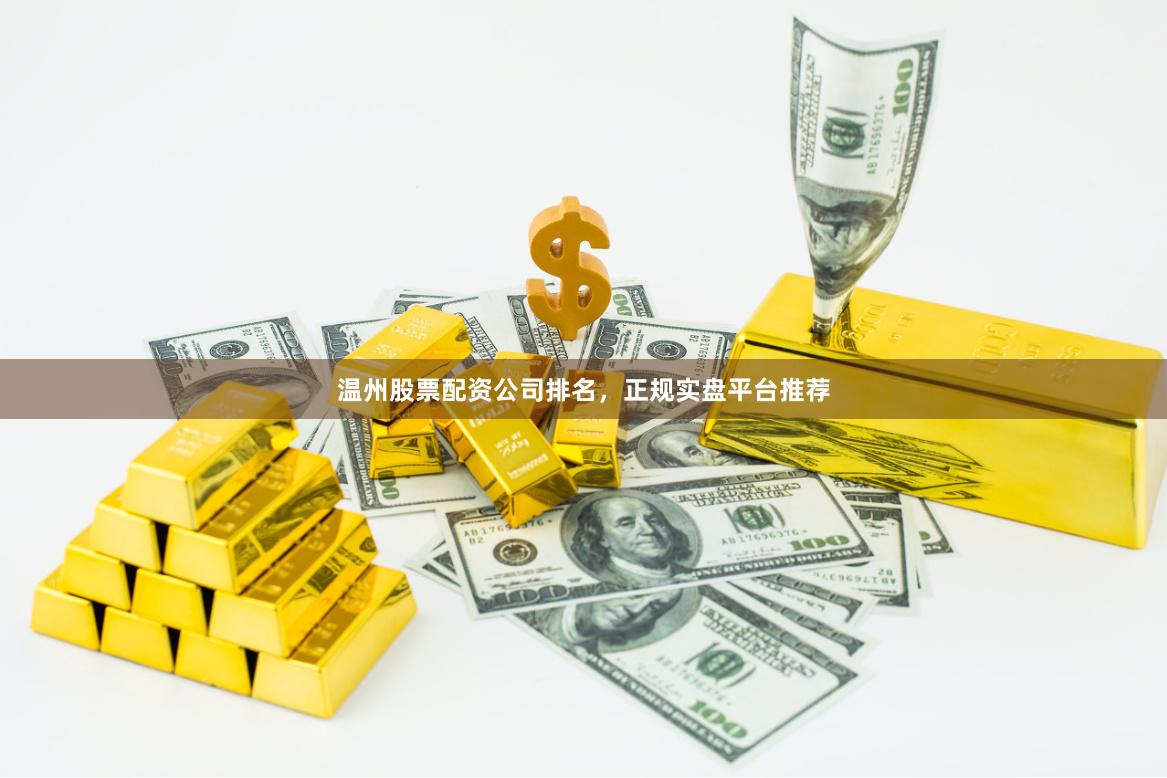 温州股票配资公司排名，正规实盘平台推荐