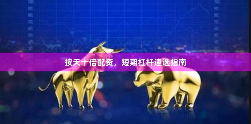 按天十倍配资，短期杠杆速选指南