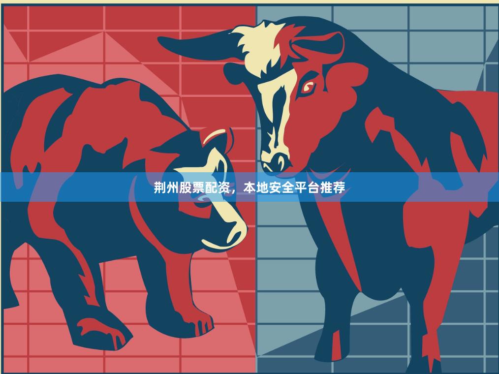 荆州股票配资，本地安全平台推荐