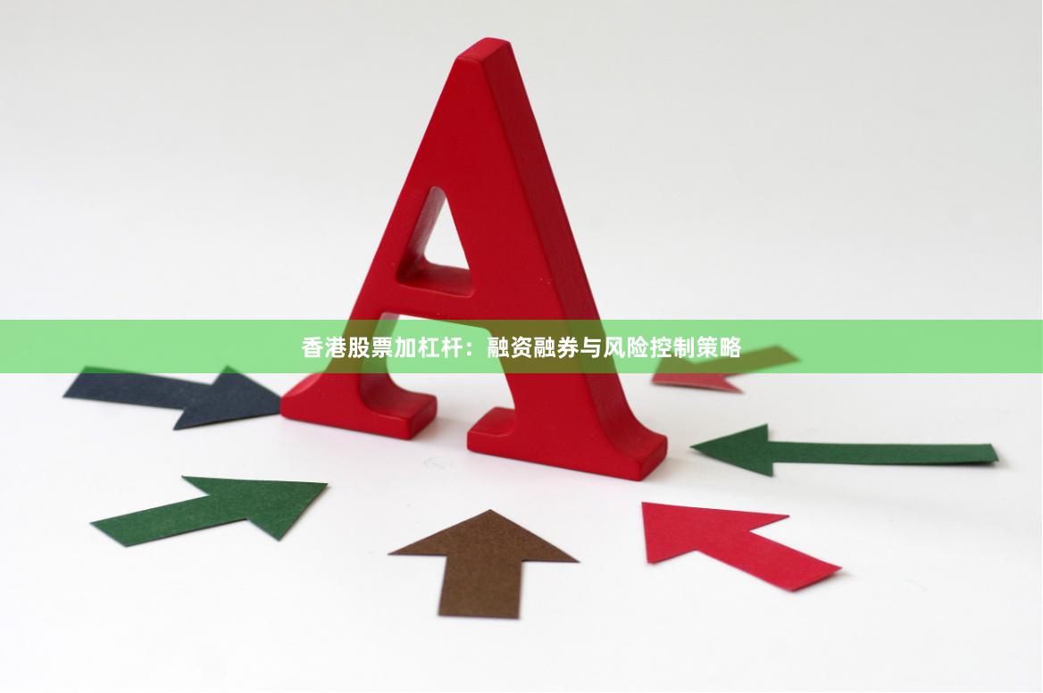 香港股票加杠杆：融资融券与风险控制策略