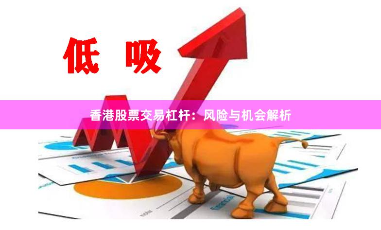 香港股票交易杠杆:风险与机会解析