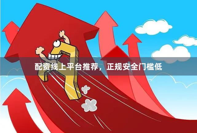 配资线上平台推荐，正规安全门槛低