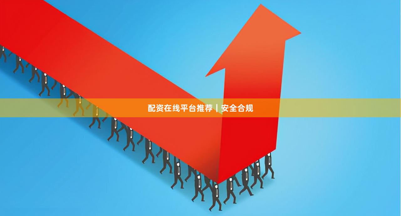配资在线平台推荐｜安全合规