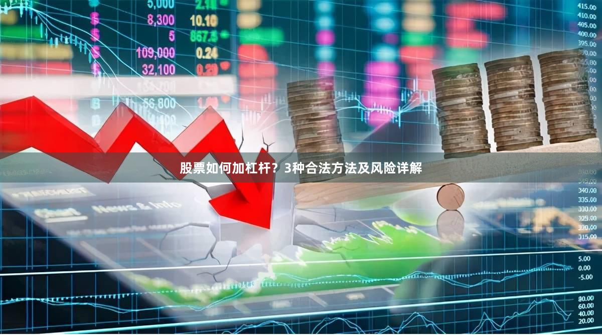 股票如何加杠杆？3种合法方法及风险详解