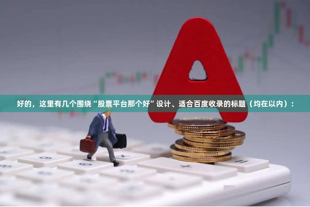 好的,这里有几个围绕“股票平台那个好”设计、适合百度收录的标题(均在以内):