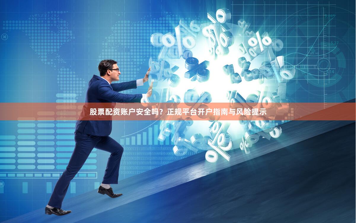 股票配资账户安全吗？正规平台开户指南与风险提示