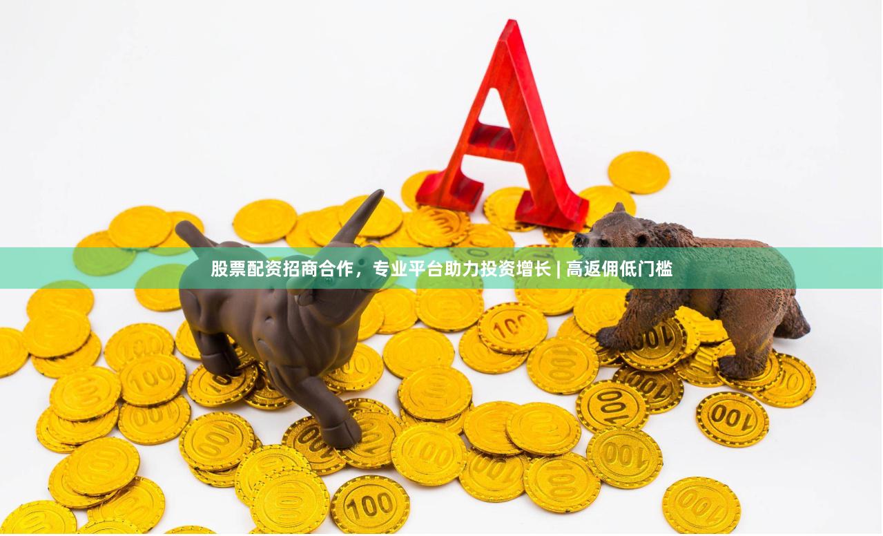 股票配资招商合作，专业平台助力投资增长 | 高返佣低门槛