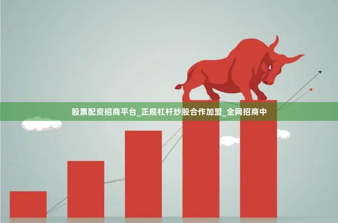 股票配资招商平台_正规杠杆炒股合作加盟_全网招商中