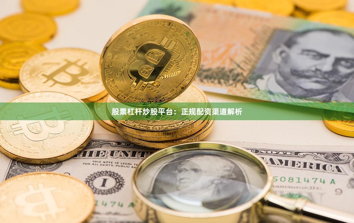 股票杠杆炒股平台：正规配资渠道解析