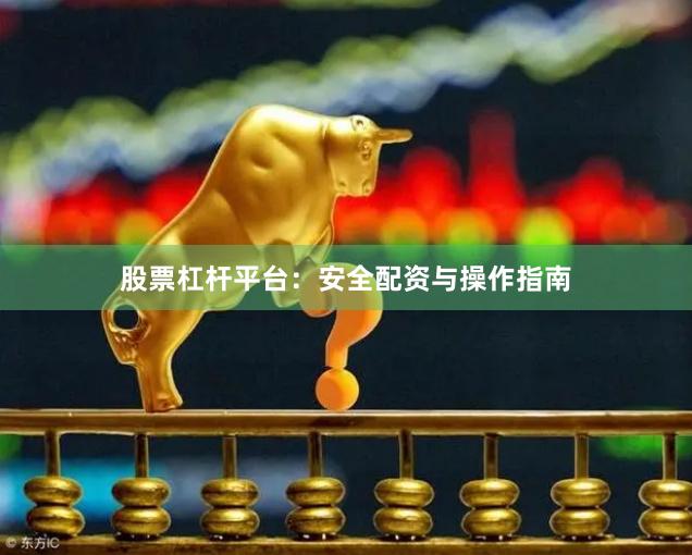 股票杠杆平台：安全配资与操作指南