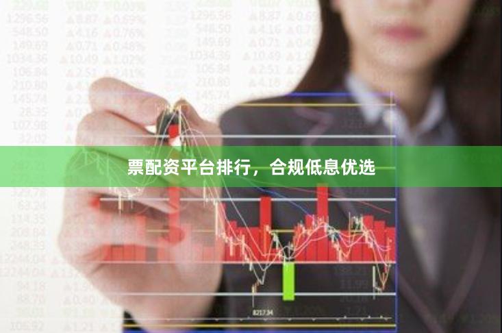 票配资平台排行，合规低息优选