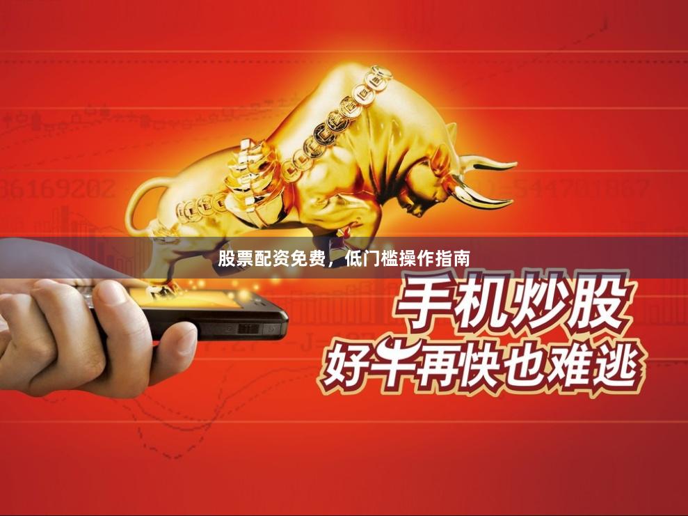 股票配资免费,低门槛操作指南