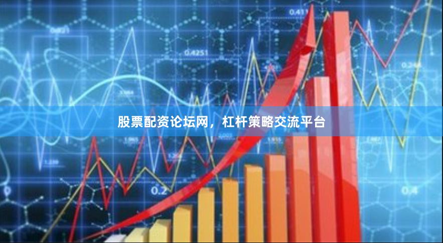 股票配资论坛网，杠杆策略交流平台