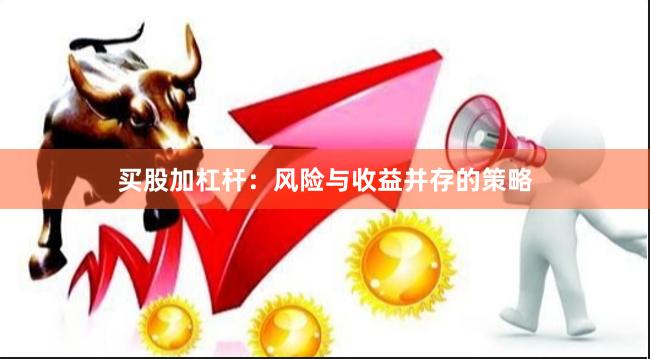 买股加杠杆：风险与收益并存的策略