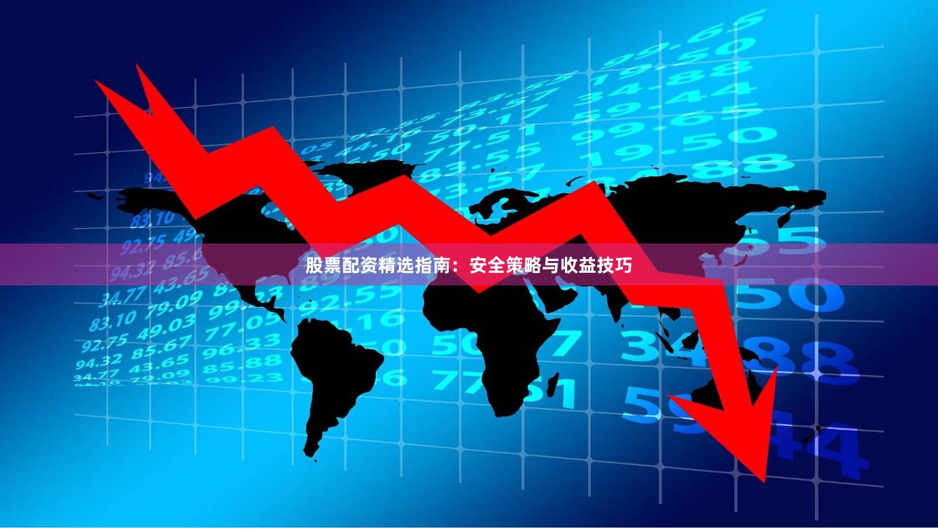 股票配资精选指南：安全策略与收益技巧