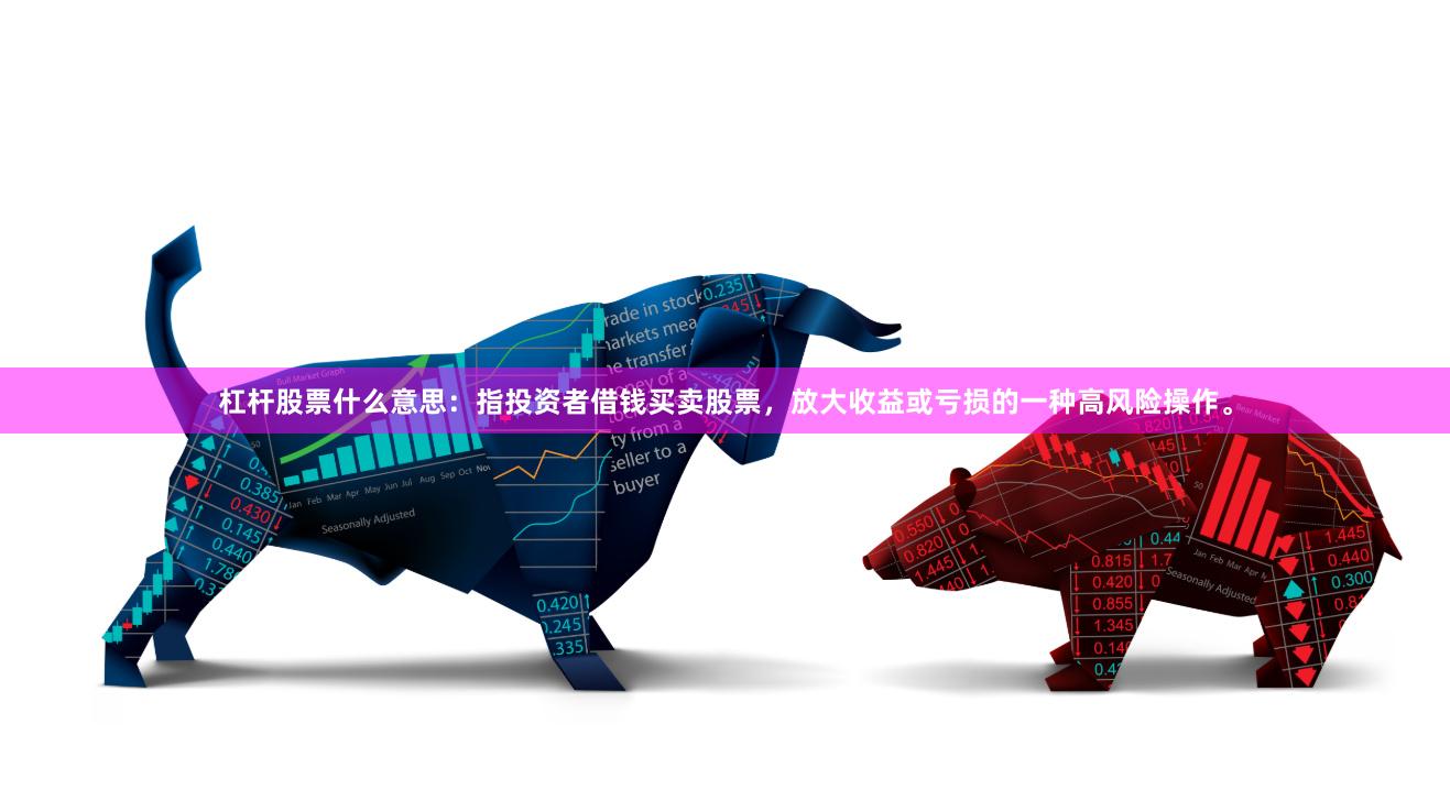 杠杆股票什么意思：指投资者借钱买卖股票，放大收益或亏损的一种高风险操作。