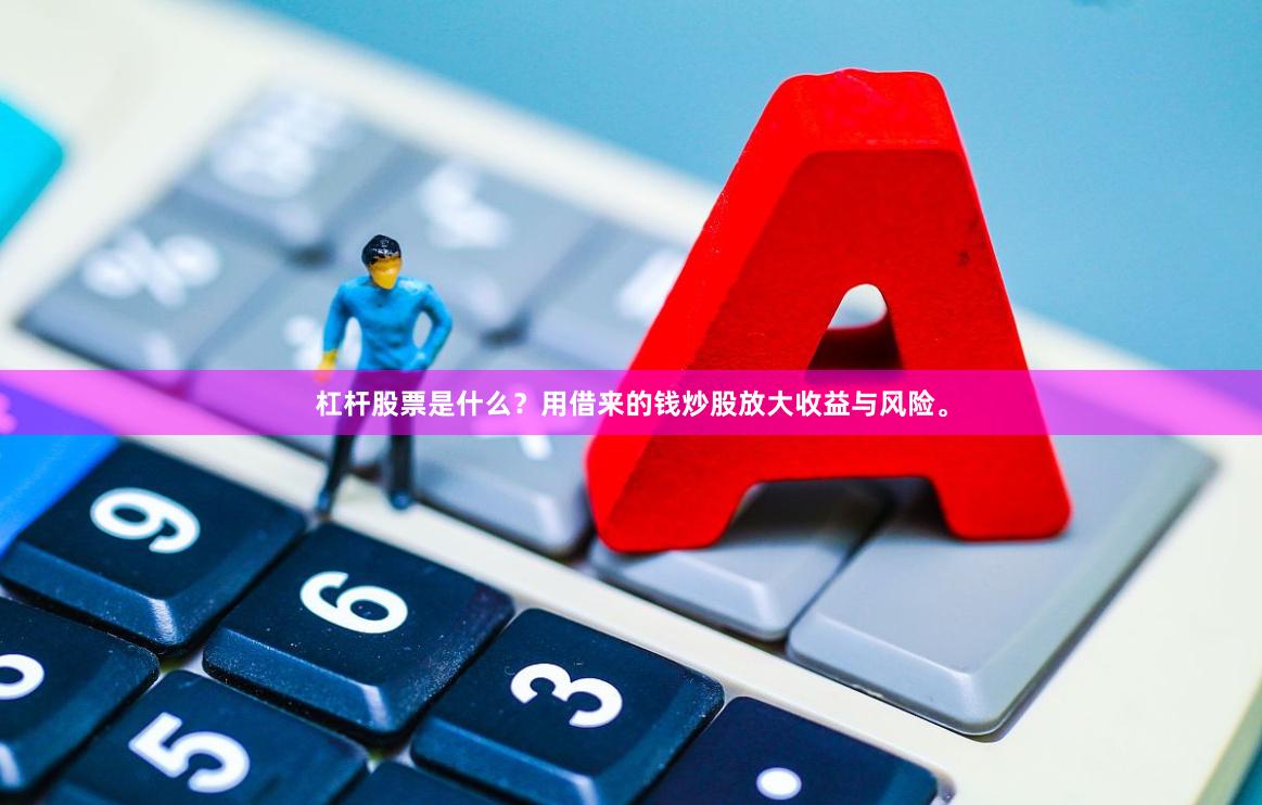 杠杆股票是什么？用借来的钱炒股放大收益与风险。