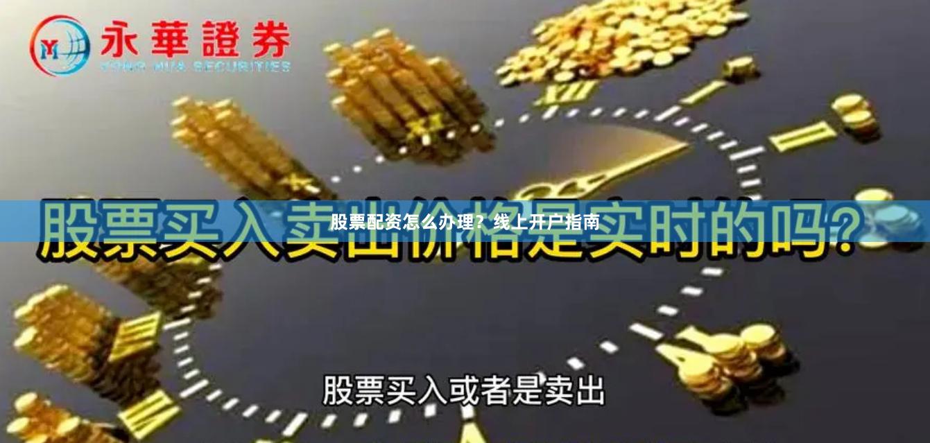 股票配资怎么办理？线上开户指南