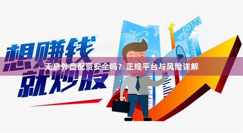 无息外盘配资安全吗？正规平台与风险详解