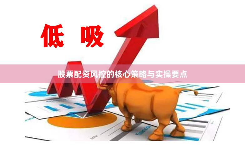 股票配资风控的核心策略与实操要点