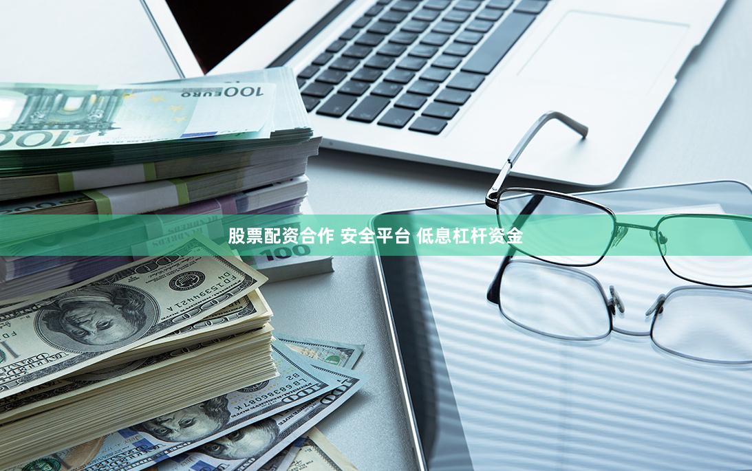 股票配资合作 安全平台 低息杠杆资金