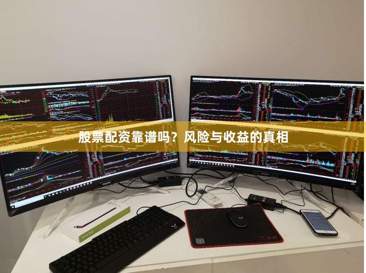 股票配资靠谱吗？风险与收益的真相