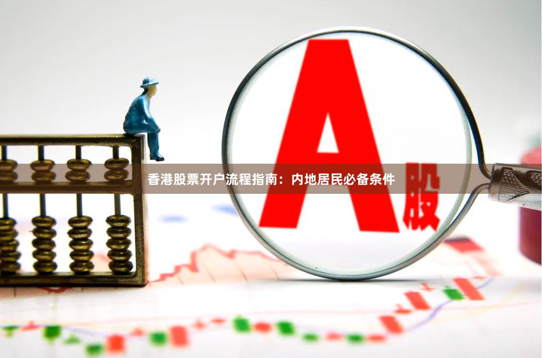 香港股票开户流程指南:内地居民必备条件