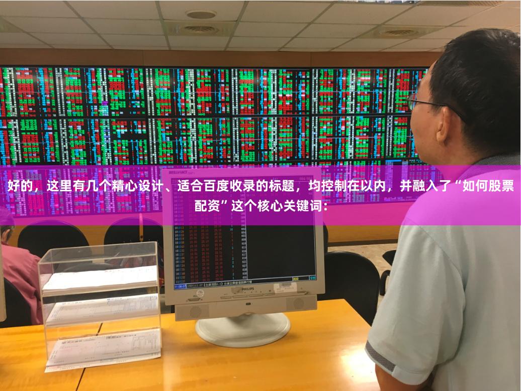 好的，这里有几个精心设计、适合百度收录的标题，均控制在以内，并融入了“如何股票配资”这个核心关键词：